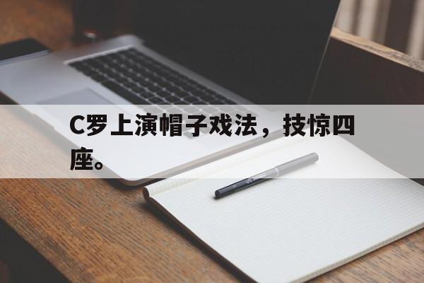 电子竞技app下载-C罗上演帽子戏法，技惊四座。