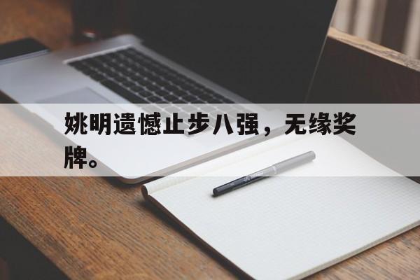 电子竞技app-姚明遗憾止步八强，无缘奖牌。