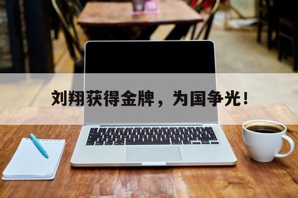 电子竞技app下载-刘翔获得金牌，为国争光！