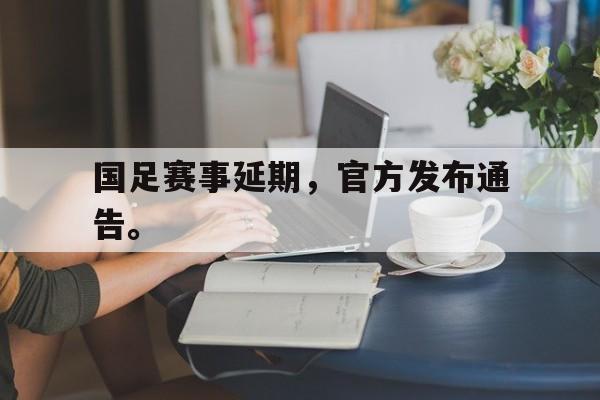 IMsports-国足赛事延期，官方发布通告。