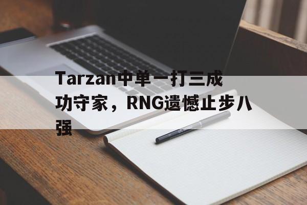 电子竞技app下载-Tarzan中单一打三成功守家，RNG遗憾止步八强