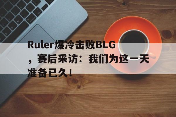 电子竞技app下载-Ruler爆冷击败BLG，赛后采访：我们为这一天准备已久！