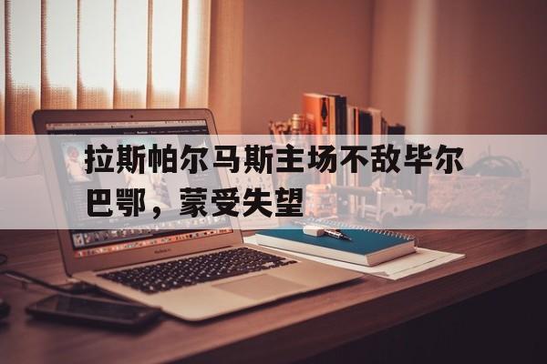IMsports-拉斯帕尔马斯主场不敌毕尔巴鄂，蒙受失望