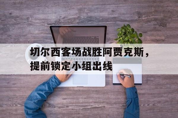 IMsports-切尔西客场战胜阿贾克斯，提前锁定小组出线