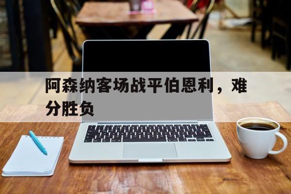 IMsports-阿森纳客场战平伯恩利，难分胜负