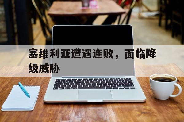 电子竞技app下载-塞维利亚遭遇连败，面临降级威胁