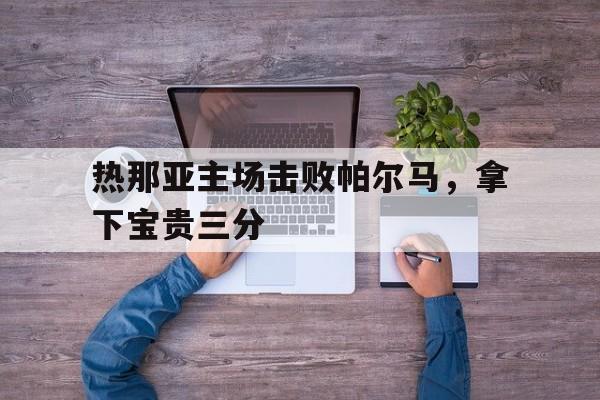 电子竞技app下载-热那亚主场击败帕尔马，拿下宝贵三分