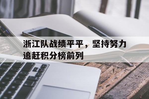 电子竞技app下载-浙江队战绩平平，坚持努力追赶积分榜前列