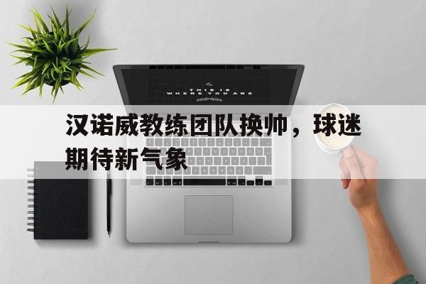 IMsports-汉诺威教练团队换帅，球迷期待新气象
