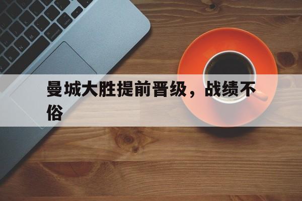 电子竞技app-曼城大胜提前晋级，战绩不俗