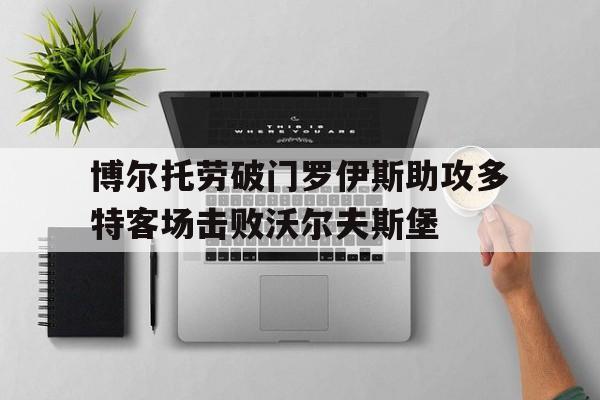 IMsports-博尔托劳破门罗伊斯助攻多特客场击败沃尔夫斯堡